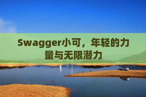 Swagger小可，年轻的力量与无限潜力